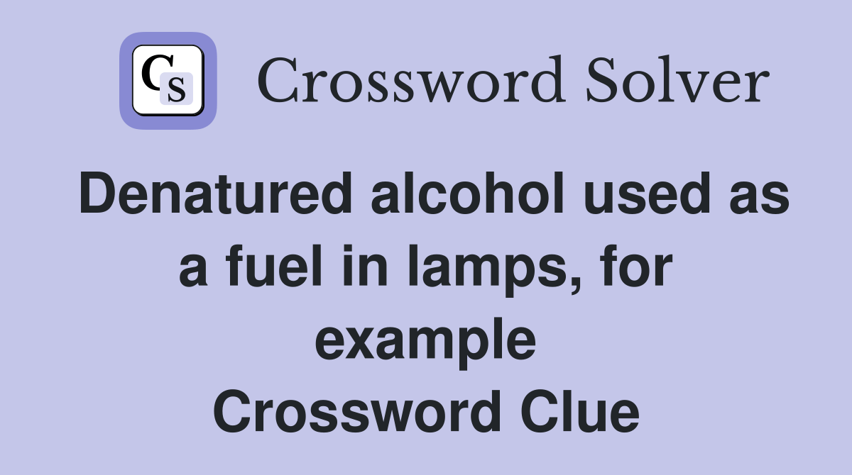 Denatured alcohol used as a fuel in lamps, for example Crossword Clue